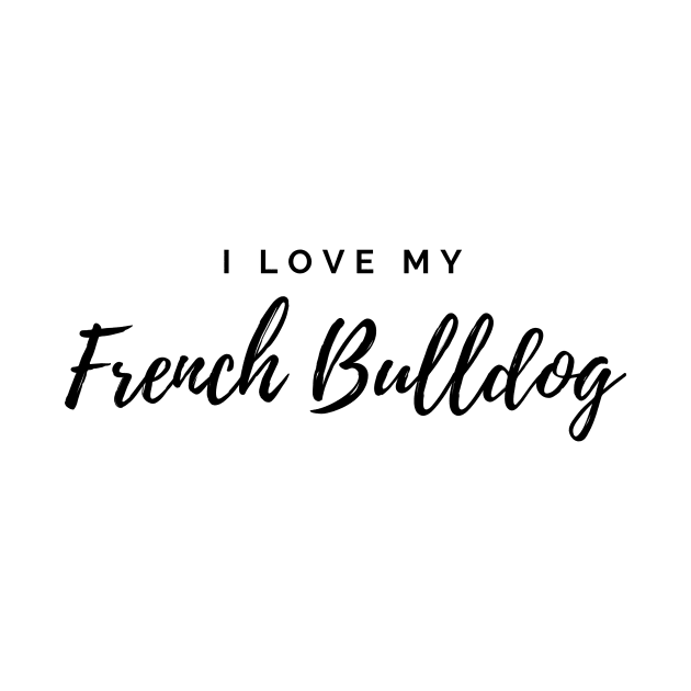 I Love My French Bulldog by DoggoLove