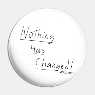 Nothing Has Changed. (transparent background) Pin