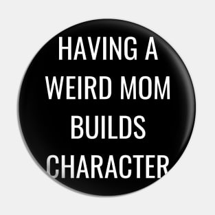 having a weird mom builds character Pin