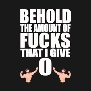 Behold the Amount of Fucks I Give T-Shirt