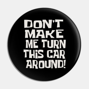 Dad Quotes - Don't Make Me Turn This Car Around! Pin