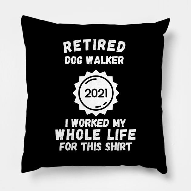 Retired Dog Walker 2021 I Worked My Whole Life For This Shirt Pillow by divawaddle