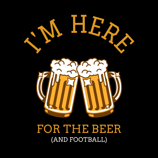 Im Here For The Beer (And Football) by Shirtsrcool