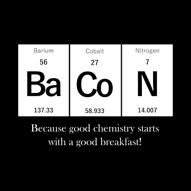 Bacon - Because Good Chemistry Starts with a Good Breakfast! by Andrew Perkins