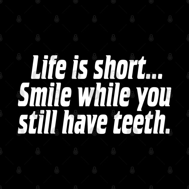 Life is short, smile while you still have teeth. by StrictlyDesigns