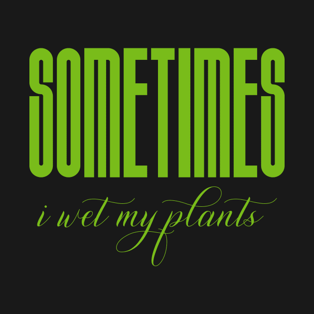 Sometimes I wet my plants by FatTize