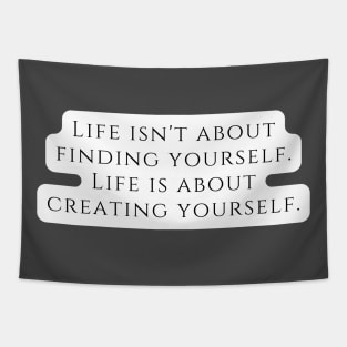 Life isn't about finding yourself. Life is about creating yourself. Tapestry