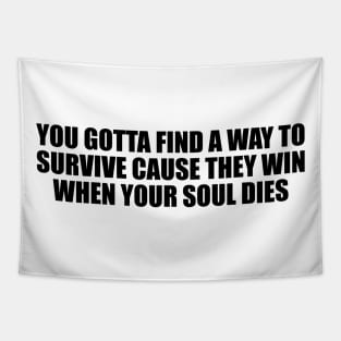 You gotta find a way to survive cause they win when your soul dies Tapestry