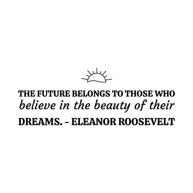 The future belongs to those who believe in the beauty of their dreams. by InkCharm Clothing