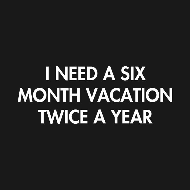 I need a six month vacation twice a year by YiannisTees