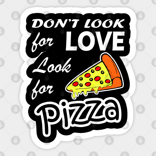 Don't Look For Love Look For Pizza Funny Quote - Pizza Quotes Funny - Sticker | TeePublic Don't Look For Love Look For Pizza Funny Quote - Pizza Quotes Funny - Sticker | TeePublic