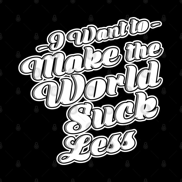 I Want To Make The World Suck Less by Alema Art