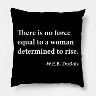 There is no force equal to a woman determined to rise. W.E.B. DuBois, Black History Pillow