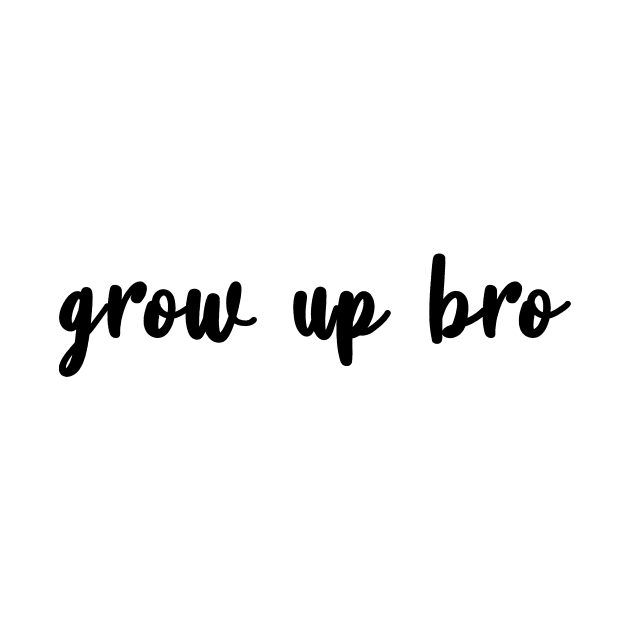 Grow Up Bro by quoteee