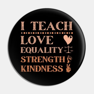 I Teach Love Equality Strength Kindness Pin