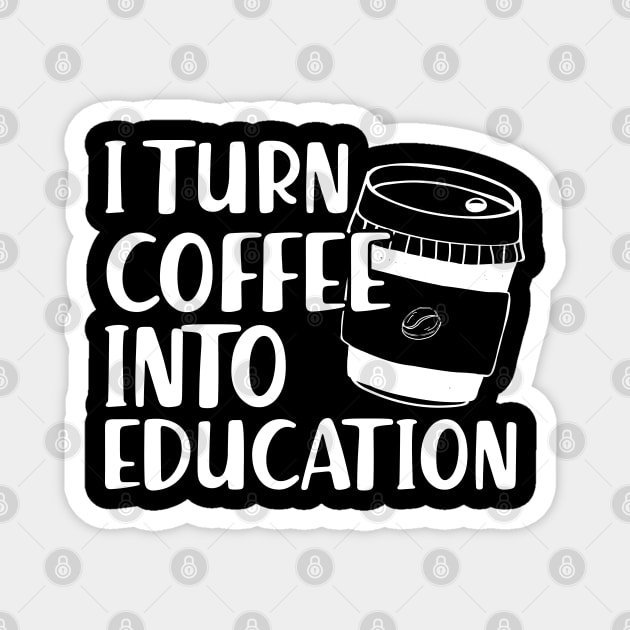 Teacher - I turn coffee into education Magnet by KC Happy Shop