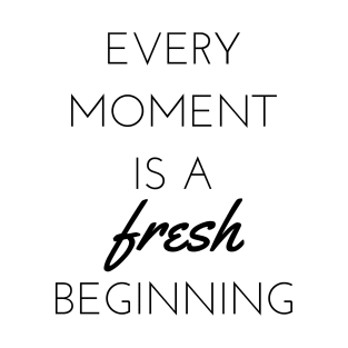 Every moment is a fresh beginning T-Shirt