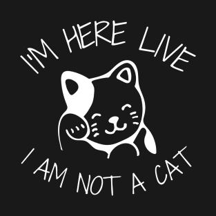 I'm Here Live I'm Not A Cat Meme T-Shirt