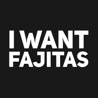 I want fajitas T-Shirt