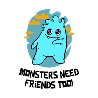 Monsters need friends too T-Shirt