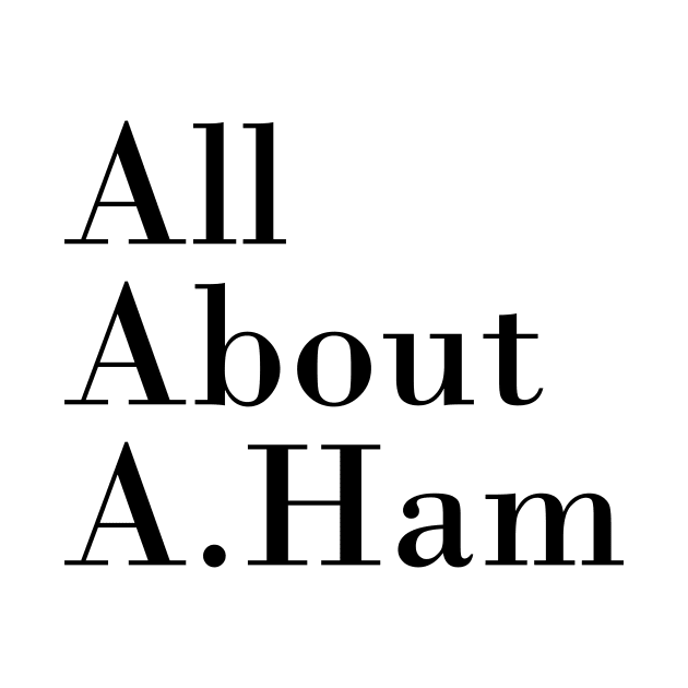 All About A. Ham by byebyesally