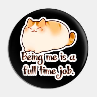 Snuggle Pudge - Being Me Is a Full Time Job Pin