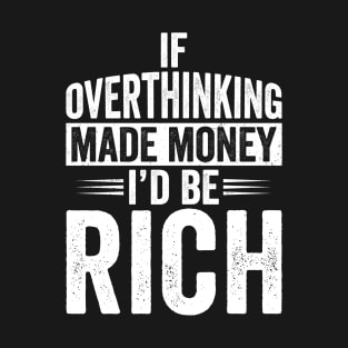If Overthinking Made Money I'd Be Rich T-Shirt