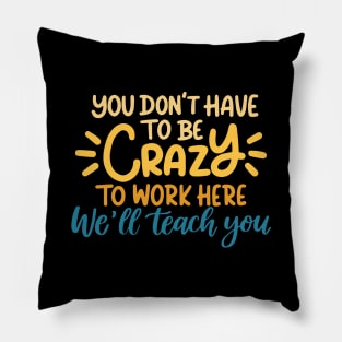 You don't have to be crazy to work here we will train you Pillow