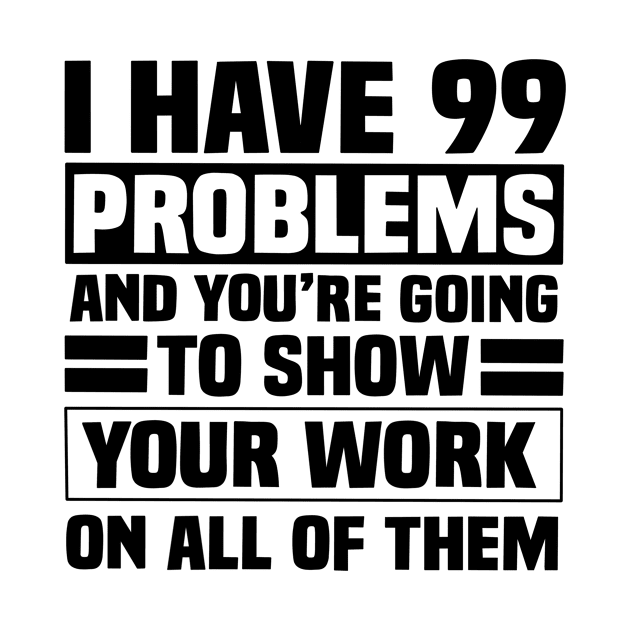 I have 99 problems and you’re going to show your work on all of them by Karley’s Custom Creations