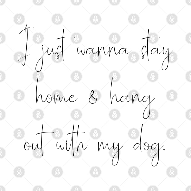 I just wanna stay home & hang with my dog. by Kobi