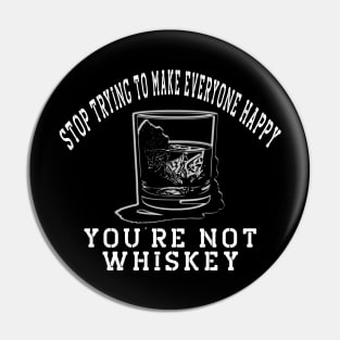 Stop trying to make everyone happy, you're not whiskey Pin