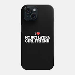 I Love My Hot Latina Girlfriend Phone Case