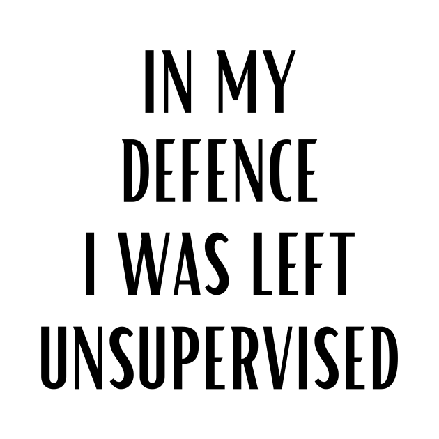 in my defence i was left unsupervised - In My Defence I Was Left ...