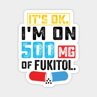 It's ok I'm on 500mg of Fukitol Funny Saying Magnet