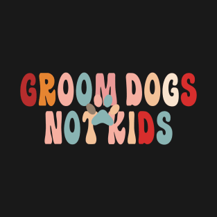 Groom Dogs Not Kids Funny Sarcastic Dogs T-Shirt