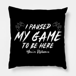 I Paused My Game To Be Here You're Welcome Pillow