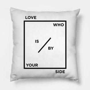 LOVE WHO IS BY YOUR SIDE Pillow