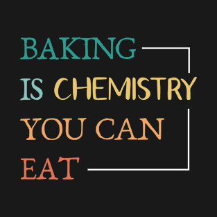 Baking And Cooking Lover Baking Is Chemistry You Can Eat Baker Saying T-Shirt