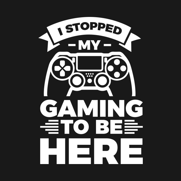 I stopped my gaming to be here - Funny Meme Simple Black and White Gaming Quotes Satire Sayings by Arish Van Designs