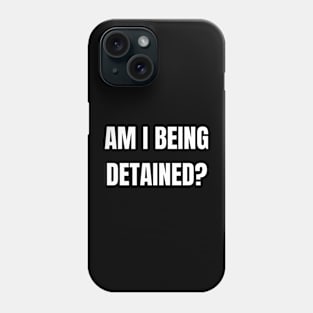 Am I Being Detained? Phone Case