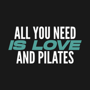 All You Need Is Love And Pilates - Pilates Lover - Pilates Quote T-Shirt