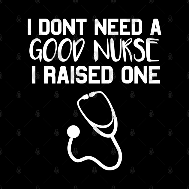 Nurse Parents Father Mother Nurse School Graduation I don't need a good Nurse I raised one by parody