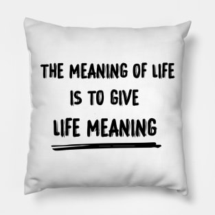 The meaning of life is to give life meaning Pillow