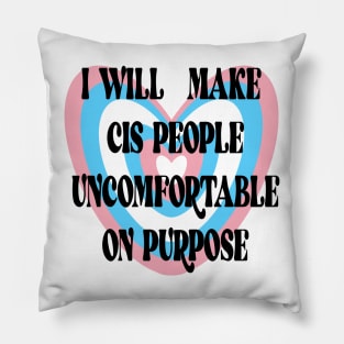 I WILL MAKE CIS PEOPLE UNCOMFORTABLE ON PURPOSE Pillow