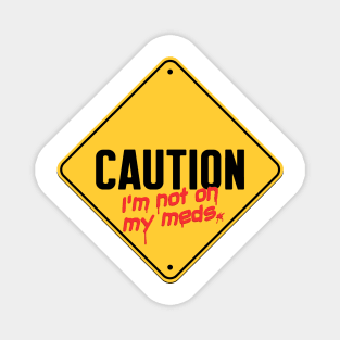 Caution I'm Not On My Meds Magnet