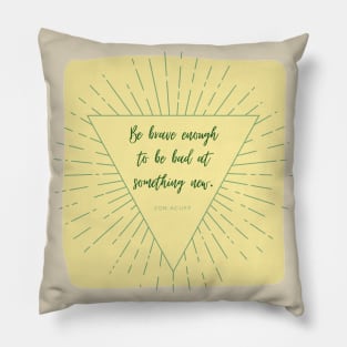 Be Brave Enough to be Bad at Something New 2 Pillow