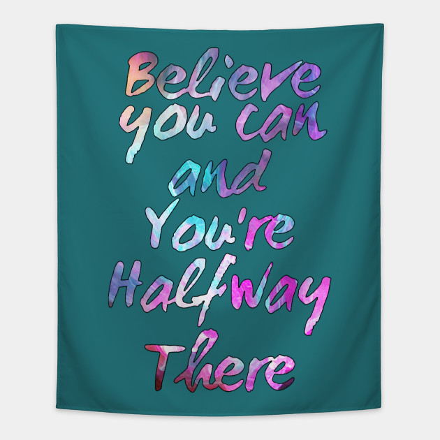 Believe You Can And You Re Halfway There Motivational Quotes Self