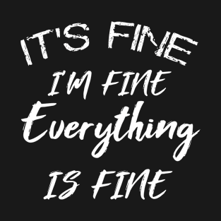 its fine im fine everything is fine T-Shirt