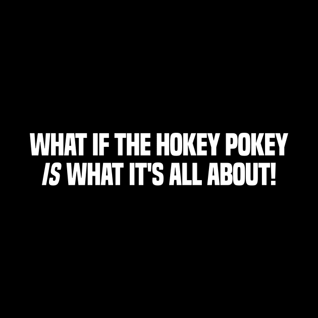 What If The Hokey Pokey Is What Its All About Funny Design by teesbyfifi