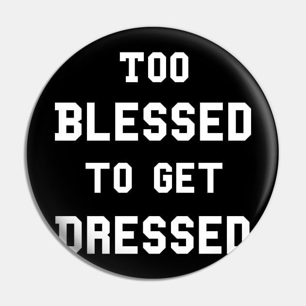 Too Blessed To Get Dressed Pin by dumbshirts